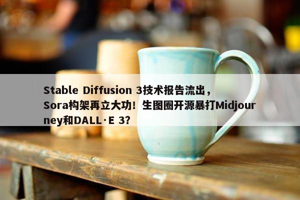 Stable Diffusion 3技术报告流出，Sora构架再立大功！生图圈开源暴打Midjourney和DALL·E 3？