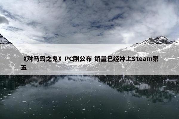《对马岛之鬼》PC刚公布 销量已经冲上Steam第五