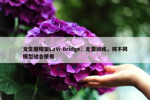 文生图框架LaVi-Bridge：无需训练，将不同模型结合使用