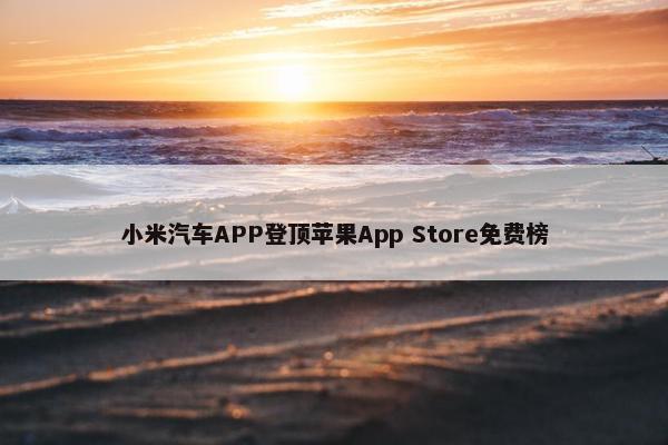 小米汽车APP登顶苹果App Store免费榜